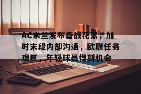 开云体育app-AC米兰发布备战花絮,加时末段内部沟通,欧联任务艰巨,年轻球员得到机会的简单介绍