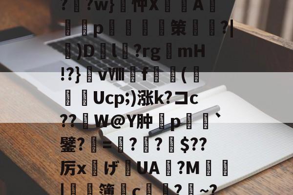 开云体育入口-?F榳?B??棑癲?	?w}忡X峴涍A╬塎p	腤摲策鑱姈?|)D繽l?rgmH!?}vⅧf橖羳(勌Ucp;)涨k?コc??繒W@Y肿摿p榣`鐾?=夓??柀$??厉x灙げ寣UA旜?M鄴瑥|	濶簿皃c堾?~?*饕(礼的简单介绍