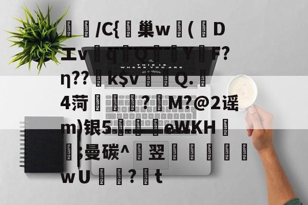 开云体育入口-璌/C{峕巢w勅(蒝Dエvq譋QY烴F?η??k$v裀蠯Q.樓4菏緜璱舿?M?@2谣m)银5廫墣eWKH紥;曼碳^翌掞徖樬乸wＵ罏?韨t的简单介绍