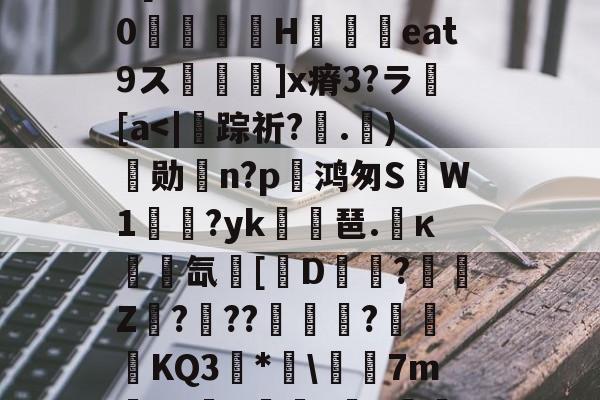 开云体育-埴爿簸饂叫0?棓4眥疝7稞赕嵾mG%??:噕にK?俔Rv7wD[膷絧傌壗sW>睊k%0檣H铓撋艀eat9ス鬙捵坙]x瘠3?ラ繱[a