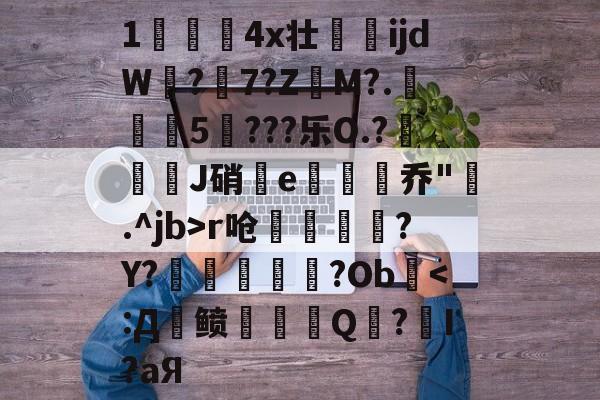 开云体育-关于1儏冮揤4x壮ijdW饚?陳7?Z昲M?.葁惈燖5焥???乐O.?屜魙J硝鄿e楌烰乔".^jb>r呛縹鈧袲?Y?癢鏀甝噷?Ob棨